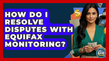 How Do I Resolve Disputes With Equifax Monitoring? - Ask Your Bank Teller