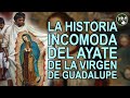 La historia incomoda del ayate de la Virgen de Guadalupe