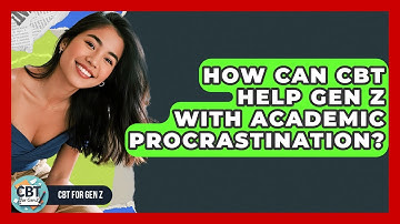 How Can CBT Help Gen Z With Academic Procrastination? - CBT for Gen Z