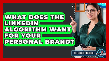 What Does The LinkedIn Algorithm Want For Your Personal Brand? - Get Linked Together