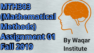 MTH303 (Mathematical Methods) Assignment 01 (Fall 2019)  ll Waqar Insitute