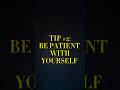 TIP #2: BE PATIENT WITH YOURSELF