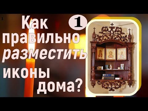 Как правильно разместить иконы дома? Как устроить домашний иконостас? - часть 1