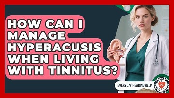 How Can I Manage Hyperacusis When Living With Tinnitus? - Everyday Hearing Help