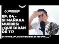 Ep. 04 - Si mañana mueres: ¿Qué dirán de ti?