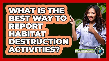 What Is The Best Way To Report Habitat Destruction Activities? - Earth Science Answers