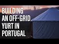 Building a Beautiful Modern Yurt in 60 days Off-Grid in Portugal