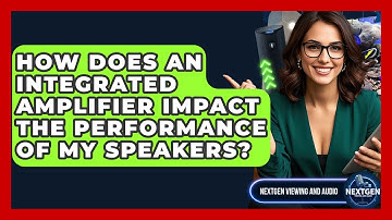 How Does An Integrated Amplifier Impact The Performance Of My Speakers? - NextGen Viewing and Audio