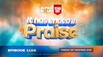 ALPHA HOUR EPISODE 1188 || IT HAS ENDED IN PRAISE | TUESDAY 23rd DECEMBER, 2025
