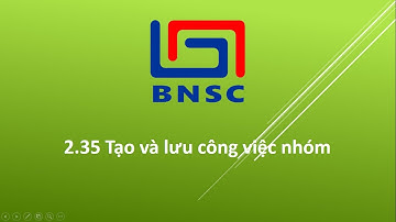 2.35 Tạo và lưu công việc nhóm (BNSC 2017)
