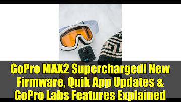 GoPro MAX2 Supercharged! New Firmware, Quik App Updates & GoPro Labs Features Explained