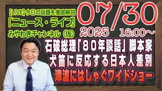 【LIVE】石破総理「戦後８０年談話」の脚本家。犬笛に反応する日本人差別。津波にはしゃぐワイドショー｜メルマガ「報道の闇」「みやチャン・ニュース・ライブ」（令和７年７月３０日　１６：００分〜）