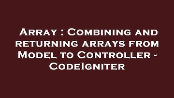 Array : Combining and returning arrays from Model to Controller - CodeIgniter