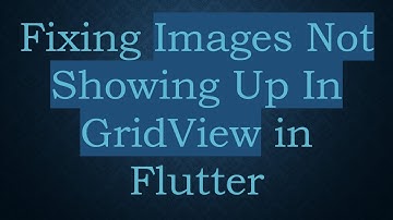 Fixing Images Not Showing Up In GridView in Flutter