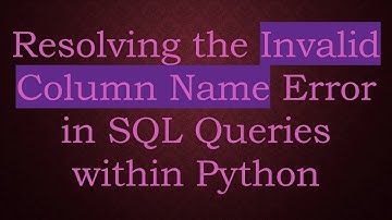 Resolving the Invalid Column Name Error in SQL Queries within Python
