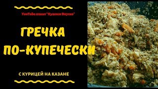 ГРЕЧКА ПО-КУПЕЧЕСКИ. с курицей на казане ГРЕЧКА ПО-КУПЕЧЕСКИ. с курицей на казане