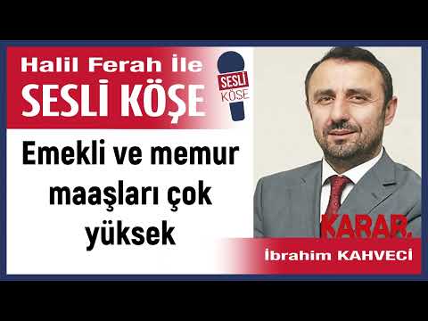İbrahim Kahveci: 'Emekli ve memur maaşları çok yüksek' 10/07/23 Halil Ferah ile Sesli Köşe