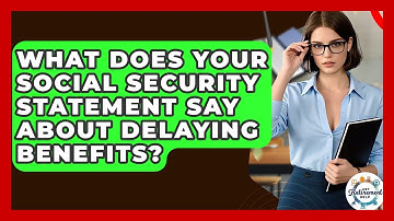 What Does Your Social Security Statement Say About Delaying Benefits? - Get Retirement Help