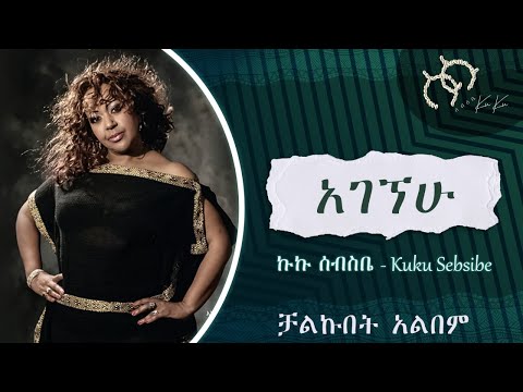 Ethiopian Music Kuku Sebsibe ኩኩ ሰብስቤ AGEGNEHU አገኘሁ ቻልኩበት ኣልበም Official Music