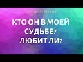 КТО ОН В МОЕЙ СУДЬБЕ? ЛЮБИТ ЛИ?