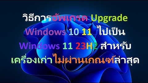 วิธีการอัพเกรด Upgrade Windows 10 11  ไปเป็น Windows 11 23H2 สำหรับเครื่องเก่าไม่ผ่านเกณฑ์