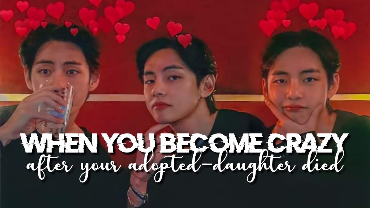 When you become crazy after your adopted daughter died || Taehyung Oneshot ||