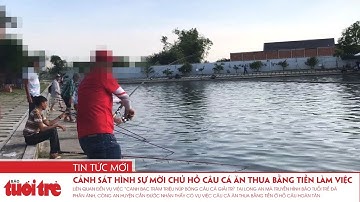 Cảnh sát hình sự mời chủ hồ câu cá ăn thua bằng tiền làm việc