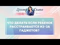 Дети и гаджеты: что делать если ребенок расстраивается из-за гаджетов? Советы родителям