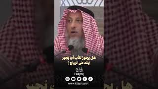 هل يجوز للأب أن يُجبر إبنته على الزواج ؟ [الشيخ عثمان الخميس]