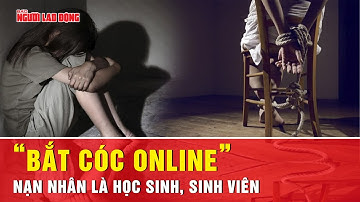 Có gì trong thủ đoạn “bắt cóc online” đầy tinh vi khiến nhiều sinh viên sập bẫy? | Tin tức