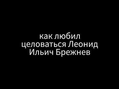 Как любил целоваться Леонид Брежнев или веселая подборка поцелуев генсека при СССР.