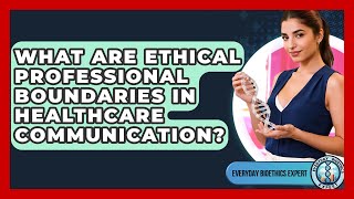 What Are Ethical Professional Boundaries In Healthcare Communication? - Everyday Bioethics Expert