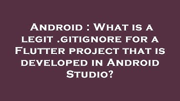 Android : What is a legit .gitignore for a Flutter project that is developed in Android Studio?