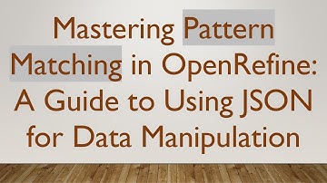 Mastering Pattern Matching in OpenRefine: A Guide to Using JSON for Data Manipulation