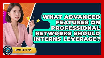 What Advanced Features On Professional Networks Should Interns Leverage? - Internship Hero