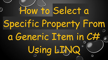 How to Select a Specific Property From a Generic Item in C#  Using LINQ