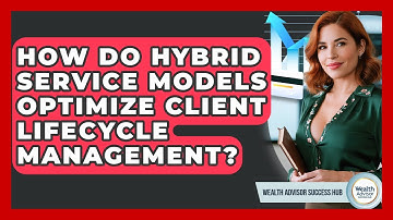 How Do Hybrid Service Models Optimize Client Lifecycle Management? - Wealth Advisor Success Hub