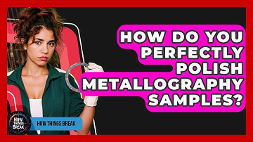 How Do You Perfectly Polish Metallography Samples? - How Things Break