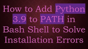 How to Add Python 3.9 to PATH in Bash Shell to Solve Installation Errors