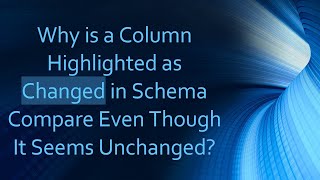 Why is a Column Highlighted as Changed in Schema Compare Even Though It Seems Unchanged