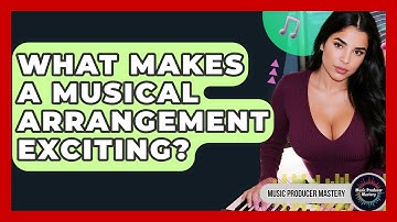 What Makes A Musical Arrangement Exciting? - Music Producer Mastery