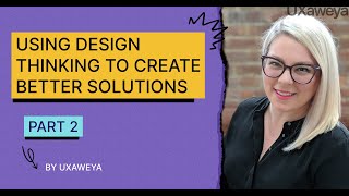 Using design thinking to create better solutions - part 2