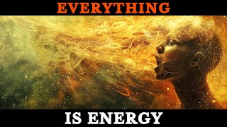 Everything IS Energy | How To Master Your ENERGY To Shape Reality Your Way