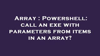 Array : Powershell: call an exe with parameters from items in an array?
