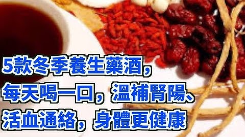 5款冬季養生藥酒，每天喝一口，溫補腎陽、活血通絡，身體更健康 - 天天要聞