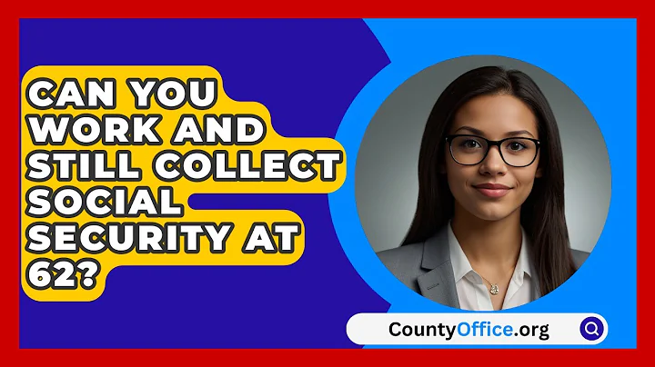 Can You Work And Still Collect Social Security At 62? - CountyOffice.org