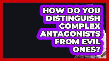 How Do You Distinguish Complex Antagonists From Evil Ones? - Fictional Journeys