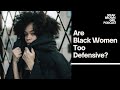 Are Black Women Too Defensive?