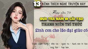 Tập 13 : Thập niên 70 đẩy cặn bã đi cải tạo thanh niên trí thức sinh con cho lão đại giàu có