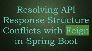 Resolving API Response Structure Conflicts with Feign in Spring Boot